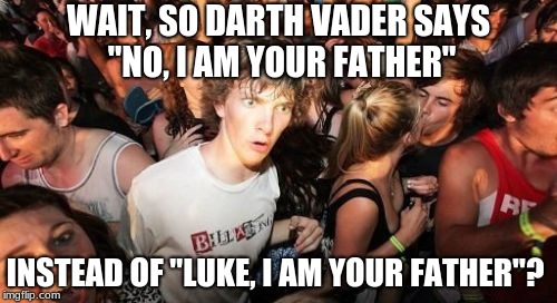 u thought u knew star wars? guess not. | WAIT, SO DARTH VADER SAYS "NO, I AM YOUR FATHER"; INSTEAD OF "LUKE, I AM YOUR FATHER"? | image tagged in memes,sudden clarity clarence | made w/ Imgflip meme maker