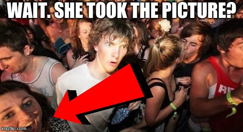 Sudden Clarity Clarence | WAIT. SHE TOOK THE PICTURE? | image tagged in memes,sudden clarity clarence | made w/ Imgflip meme maker