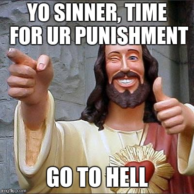 Buddy Christ Meme | YO SINNER, TIME FOR UR PUNISHMENT; GO TO HELL | image tagged in memes,buddy christ | made w/ Imgflip meme maker