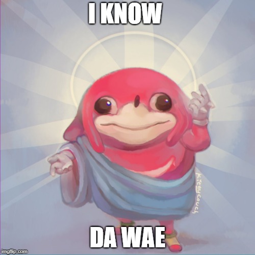 Do you know da wae | I KNOW; DA WAE | image tagged in do you know da wae | made w/ Imgflip meme maker