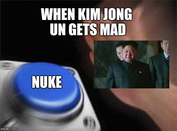 Blank Nut Button Meme | WHEN KIM JONG UN GETS MAD; NUKE | image tagged in memes,blank nut button | made w/ Imgflip meme maker