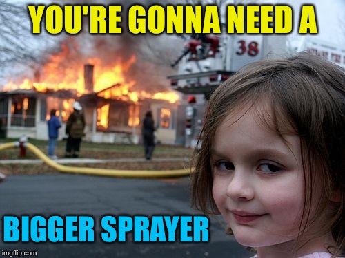 Disaster Girl Meme | YOU'RE GONNA NEED A BIGGER SPRAYER | image tagged in memes,disaster girl | made w/ Imgflip meme maker