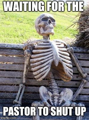 Waiting Skeleton | WAITING FOR THE; PASTOR TO SHUT UP | image tagged in memes,waiting skeleton | made w/ Imgflip meme maker
