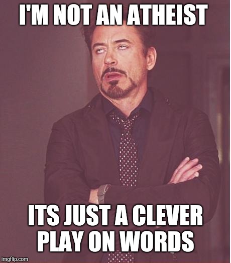 Face You Make Robert Downey Jr Meme | I'M NOT AN ATHEIST ITS JUST A CLEVER PLAY ON WORDS | image tagged in memes,face you make robert downey jr | made w/ Imgflip meme maker