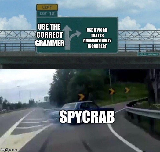 Left Exit 12 Off Ramp Meme | USE THE CORRECT GRAMMER SPYCRAB USE A WORD THAT IS GRAMMATICALLY INCORRECT | image tagged in memes,left exit 12 off ramp | made w/ Imgflip meme maker