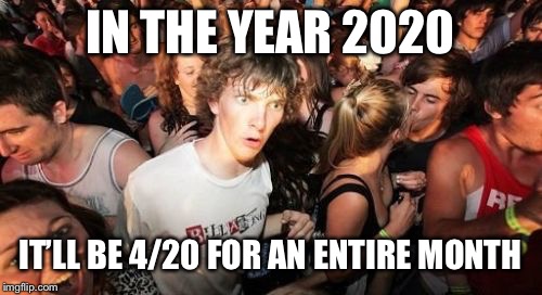 Sudden Clarity Clarence Meme | IN THE YEAR 2020; IT’LL BE 4/20 FOR AN ENTIRE MONTH | image tagged in memes,sudden clarity clarence | made w/ Imgflip meme maker