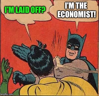 Batman Slapping Robin Meme | I'M LAID OFF? I'M THE ECONOMIST! | image tagged in memes,batman slapping robin | made w/ Imgflip meme maker