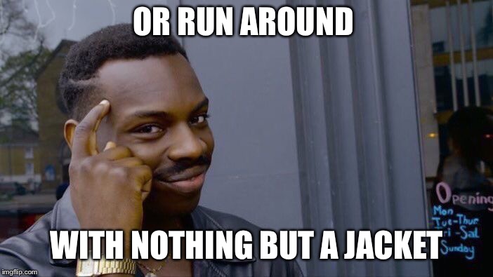 Roll Safe Think About It Meme | OR RUN AROUND WITH NOTHING BUT A JACKET | image tagged in memes,roll safe think about it | made w/ Imgflip meme maker