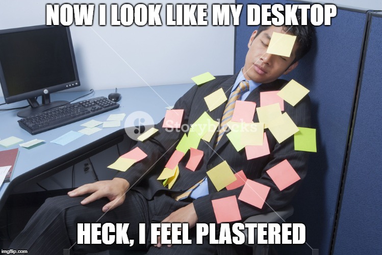 NOW I LOOK LIKE MY DESKTOP; HECK, I FEEL PLASTERED | image tagged in memes | made w/ Imgflip meme maker