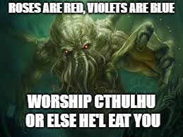 cthulu | ROSES ARE RED, VIOLETS ARE BLUE; WORSHIP CTHULHU OR ELSE HE'L EAT YOU | image tagged in cthulu | made w/ Imgflip meme maker