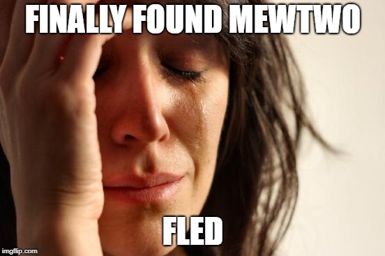 First World Problems Meme | FINALLY FOUND MEWTWO; FLED | image tagged in memes,first world problems | made w/ Imgflip meme maker