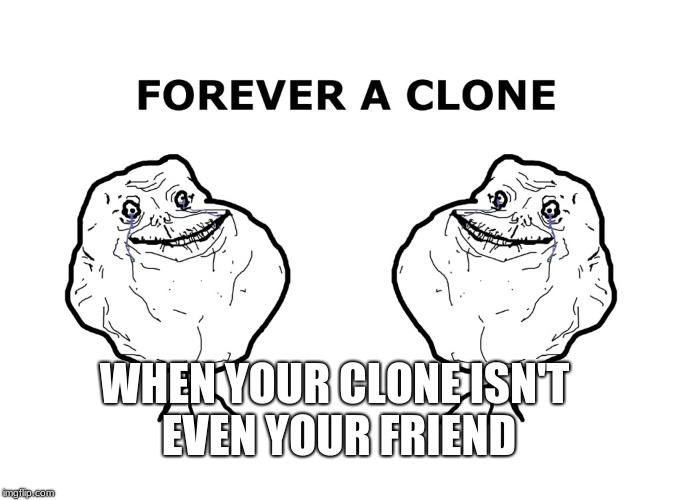 forever a clone | WHEN YOUR CLONE ISN'T EVEN YOUR FRIEND | image tagged in forever a clone | made w/ Imgflip meme maker