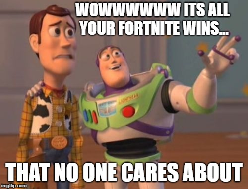 X, X Everywhere | WOWWWWWW ITS ALL YOUR FORTNITE WINS... THAT NO ONE CARES ABOUT | image tagged in memes,x x everywhere | made w/ Imgflip meme maker