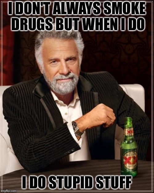 The Most Interesting Man In The World | I DON'T ALWAYS SMOKE DRUGS BUT WHEN I DO; I DO STUPID STUFF | image tagged in memes,the most interesting man in the world | made w/ Imgflip meme maker