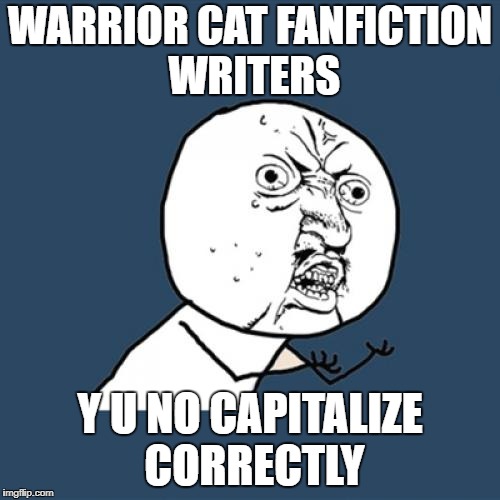 "FireStar went to Starclan after TigerStar revivied the Dark forest." LEARN TO ENGLISH. | WARRIOR CAT FANFICTION WRITERS; Y U NO CAPITALIZE CORRECTLY | image tagged in memes,y u no,warrior cats,grammar nazi | made w/ Imgflip meme maker