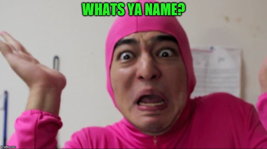 WHATS YA NAME? | made w/ Imgflip meme maker