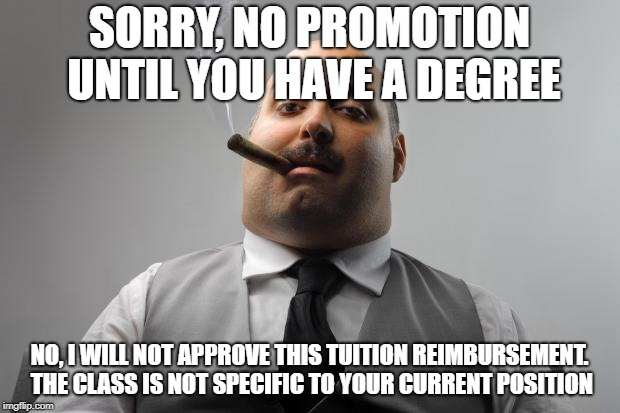 Scumbag Boss Meme | SORRY, NO PROMOTION UNTIL YOU HAVE A DEGREE; NO, I WILL NOT APPROVE THIS TUITION REIMBURSEMENT. THE CLASS IS NOT SPECIFIC TO YOUR CURRENT POSITION | image tagged in memes,scumbag boss,AdviceAnimals | made w/ Imgflip meme maker