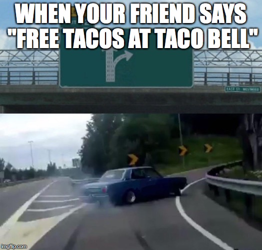 Left Exit 12 Off Ramp Meme | WHEN YOUR FRIEND SAYS "FREE TACOS AT TACO BELL" | image tagged in memes,left exit 12 off ramp | made w/ Imgflip meme maker