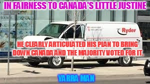IN FAIRNESS TO CANADA'S LITTLE JUSTINE; HE CLEARLY ARTICULATED HIS PLAN TO BRING DOWN CANADA AND THE MAJORITY VOTED FOR IT. YARRA MAN | image tagged in canada justin terror | made w/ Imgflip meme maker