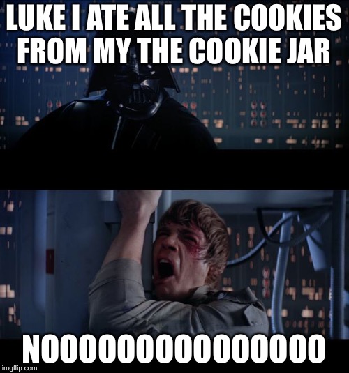 Star Wars No | LUKE I ATE ALL THE COOKIES FROM MY THE COOKIE JAR; NOOOOOOOOOOOOOOO | image tagged in star wars no | made w/ Imgflip meme maker