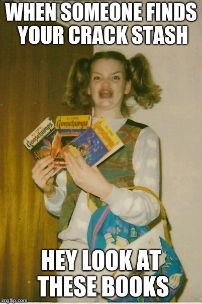 Ermahgerd Berks Meme | WHEN SOMEONE FINDS YOUR CRACK STASH; HEY LOOK AT THESE BOOKS | image tagged in memes,ermahgerd berks | made w/ Imgflip meme maker