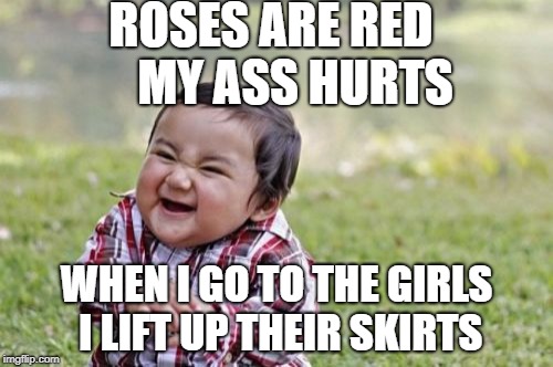 Evil Toddler Meme | ROSES ARE RED 
   MY ASS HURTS; WHEN I GO TO THE GIRLS I LIFT UP THEIR SKIRTS | image tagged in memes,evil toddler | made w/ Imgflip meme maker