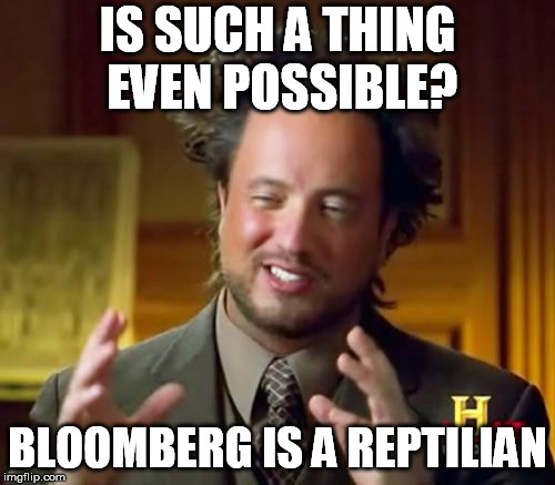 Ancient Aliens Meme | IS SUCH A THING EVEN POSSIBLE? BLOOMBERG IS A REPTILIAN | image tagged in memes,ancient aliens | made w/ Imgflip meme maker