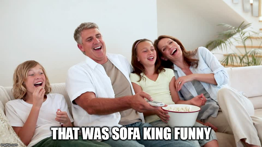 THAT WAS SOFA KING FUNNY | made w/ Imgflip meme maker