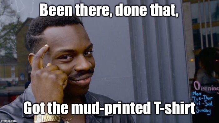 Roll Safe Think About It Meme | Been there, done that, Got the mud-printed T-shirt | image tagged in memes,roll safe think about it | made w/ Imgflip meme maker