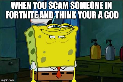 Don't You Squidward Meme | WHEN YOU SCAM SOMEONE IN FORTNITE AND THINK YOUR A GOD | image tagged in memes,dont you squidward | made w/ Imgflip meme maker