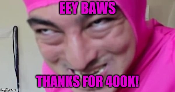 Thank you all, I don't have a list of people, I'd like to show gratitude to, but you are all amazing! Thanks again! | EEY BAWS; THANKS FOR 400K! | image tagged in memes,400k,pink guy,thank you,imgflip points | made w/ Imgflip meme maker