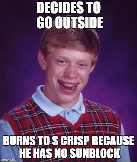 Bad Luck Brian | DECIDES TO GO OUTSIDE; BURNS TO S CRISP BECAUSE HE HAS NO SUNBLOCK | image tagged in memes,bad luck brian,doctordoomsday180,funny,ginger,gingers | made w/ Imgflip meme maker