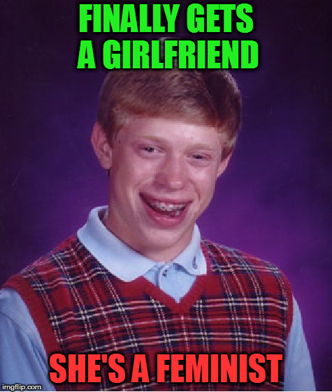 VERY Bad Luck Brian | FINALLY GETS A GIRLFRIEND; SHE'S A FEMINIST | image tagged in memes,bad luck brian | made w/ Imgflip meme maker