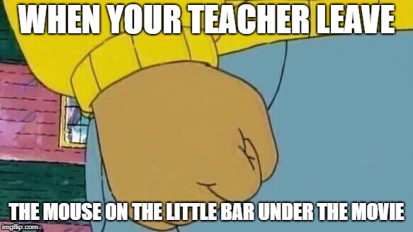 Arthur Fist | WHEN YOUR TEACHER LEAVE; THE MOUSE ON THE LITTLE BAR UNDER THE MOVIE | image tagged in memes,arthur fist | made w/ Imgflip meme maker