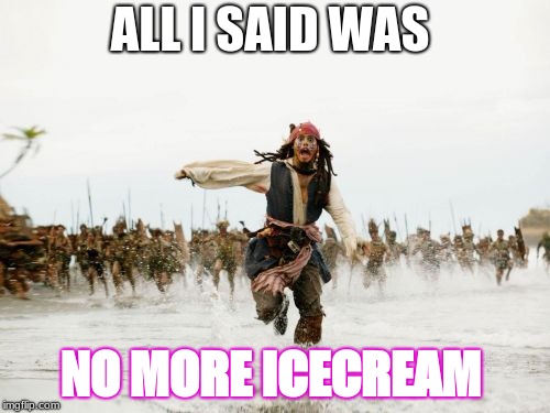 Jack Sparrow Being Chased | ALL I SAID WAS; NO MORE ICECREAM | image tagged in memes,jack sparrow being chased | made w/ Imgflip meme maker