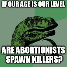 Time raptor  | IF OUR AGE IS OUR LEVEL; ARE ABORTIONISTS SPAWN KILLERS? | image tagged in time raptor | made w/ Imgflip meme maker