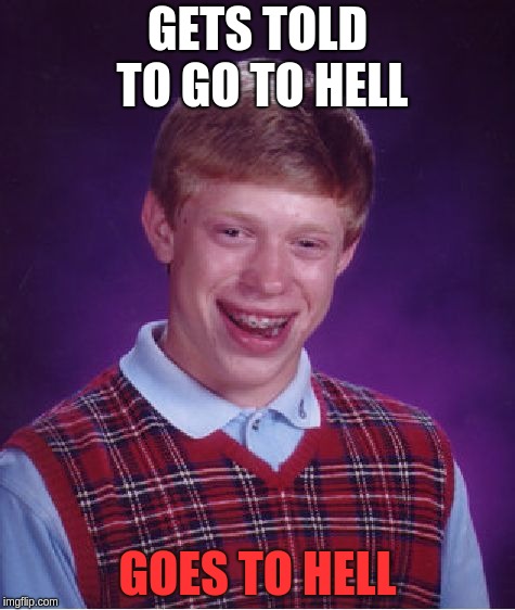 Bad Luck Brian | GETS TOLD TO GO TO HELL; GOES TO HELL | image tagged in memes,bad luck brian | made w/ Imgflip meme maker