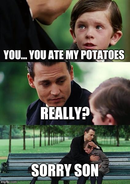 Finding Neverland Meme | YOU... YOU ATE MY POTATOES; REALLY? SORRY SON | image tagged in memes,finding neverland | made w/ Imgflip meme maker