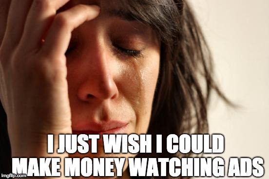 Am I the Product ;0 | I JUST WISH I COULD MAKE MONEY WATCHING ADS | image tagged in memes,first world problems | made w/ Imgflip meme maker