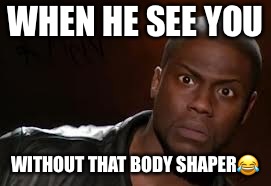 Kevin Hart | WHEN HE SEE YOU; WITHOUT THAT BODY SHAPER😂 | image tagged in memes,kevin hart the hell | made w/ Imgflip meme maker