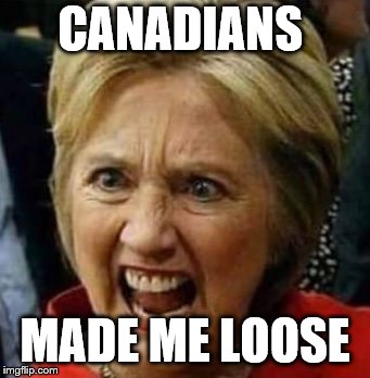 CANADIANS MADE ME LOOSE | made w/ Imgflip meme maker