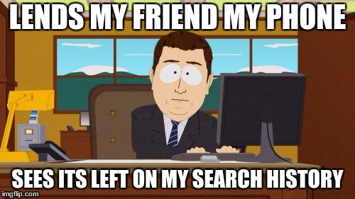 Aaaaand Its Gone | LENDS MY FRIEND MY PHONE; SEES ITS LEFT ON MY SEARCH HISTORY | image tagged in memes,aaaaand its gone | made w/ Imgflip meme maker