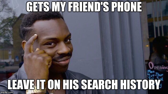 Roll Safe Think About It Meme | GETS MY FRIEND'S PHONE; LEAVE IT ON HIS SEARCH HISTORY | image tagged in memes,roll safe think about it | made w/ Imgflip meme maker