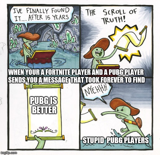 The Scroll Of Truth Meme | WHEN YOUR A FORTNITE PLAYER AND A PUBG PLAYER SENDS YOU A MESSAGE  THAT TOOK FOREVER TO FIND; PUBG IS BETTER; STUPID  PUBG PLAYERS | image tagged in memes,the scroll of truth | made w/ Imgflip meme maker