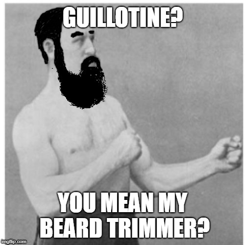Overly Manly Man | GUILLOTINE? YOU MEAN MY BEARD TRIMMER? | image tagged in funny memes,overly manly man,beard,grooming | made w/ Imgflip meme maker