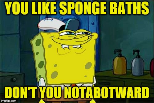 Don't You Squidward Meme | YOU LIKE SPONGE BATHS DON'T YOU NOTABOTWARD | image tagged in memes,dont you squidward | made w/ Imgflip meme maker