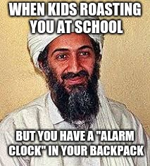 osama bin laden "early Years" | WHEN KIDS ROASTING YOU AT SCHOOL; BUT YOU HAVE A "ALARM CLOCK" IN YOUR BACKPACK | image tagged in osama bin laden | made w/ Imgflip meme maker