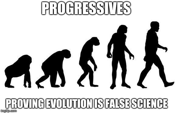 Human Evolution | PROGRESSIVES; PROVING EVOLUTION IS FALSE SCIENCE | image tagged in human evolution | made w/ Imgflip meme maker
