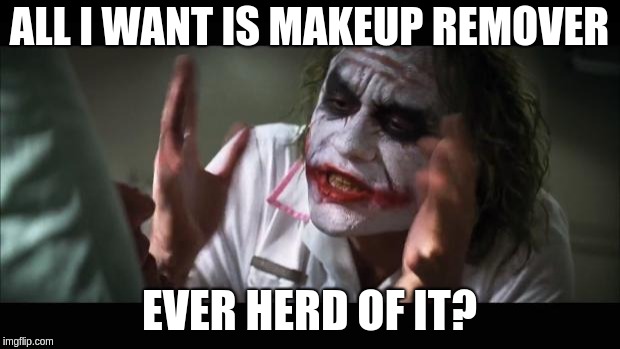Makeup Remover  | ALL I WANT IS MAKEUP REMOVER; EVER HERD OF IT? | image tagged in memes,and everybody loses their minds | made w/ Imgflip meme maker