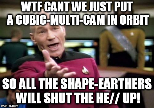 Picard Wtf Meme | WTF CANT WE JUST PUT A CUBIC-MULTI-CAM IN ORBIT; SO ALL THE SHAPE-EARTHERS WILL SHUT THE HE// UP! | image tagged in memes,picard wtf | made w/ Imgflip meme maker